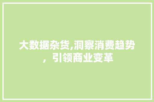 大数据杂货,洞察消费趋势，引领商业变革 搜狗优化