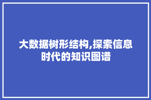 大数据树形结构,探索信息时代的知识图谱 小程序开发