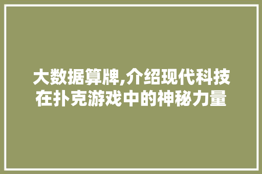大数据算牌,介绍现代科技在扑克游戏中的神秘力量