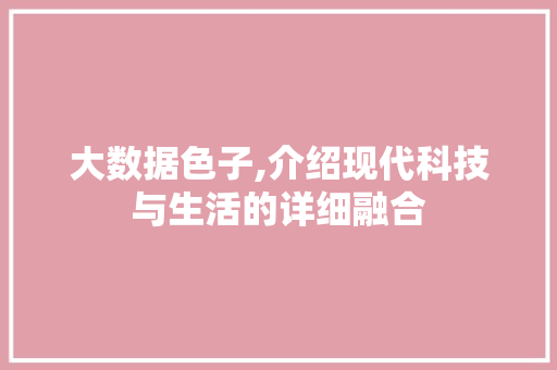 大数据色子,介绍现代科技与生活的详细融合 AI技术学习