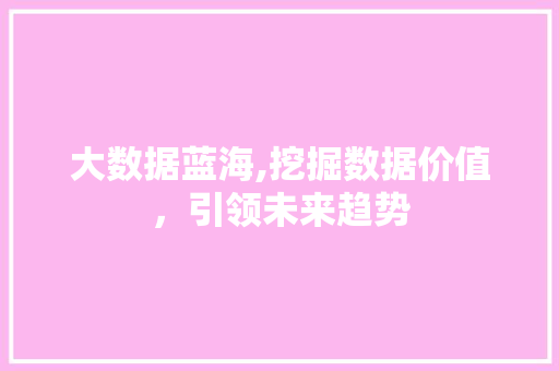 大数据蓝海,挖掘数据价值，引领未来趋势 AI技术学习