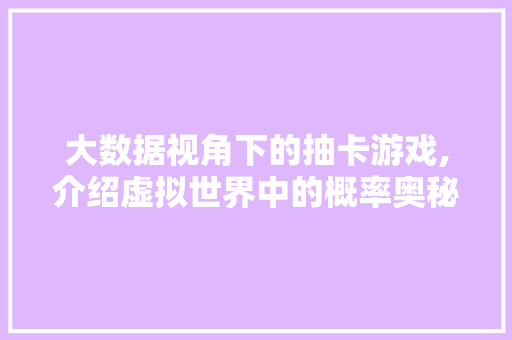 大数据视角下的抽卡游戏,介绍虚拟世界中的概率奥秘 百度算法