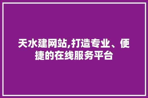 天水建网站,打造专业、便捷的在线服务平台