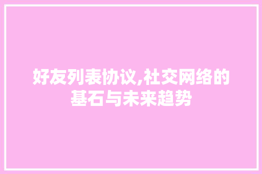 好友列表协议,社交网络的基石与未来趋势