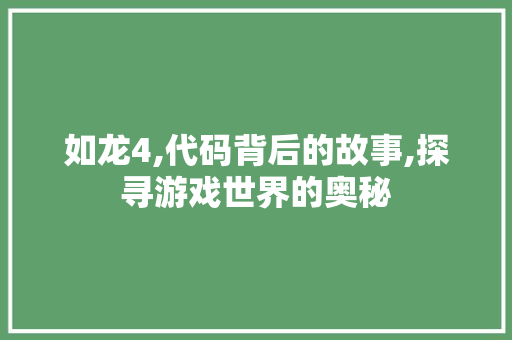 如龙4,代码背后的故事,探寻游戏世界的奥秘