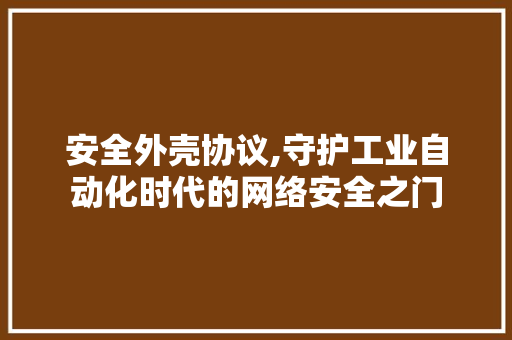 安全外壳协议,守护工业自动化时代的网络安全之门 百度算法