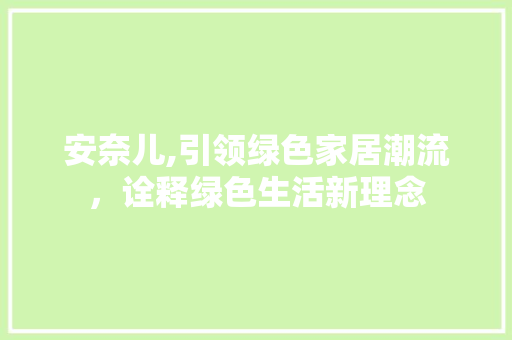 安奈儿,引领绿色家居潮流，诠释绿色生活新理念