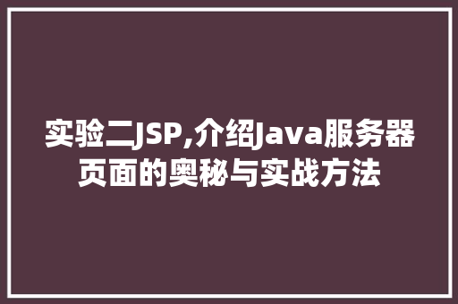 实验二JSP,介绍Java服务器页面的奥秘与实战方法
