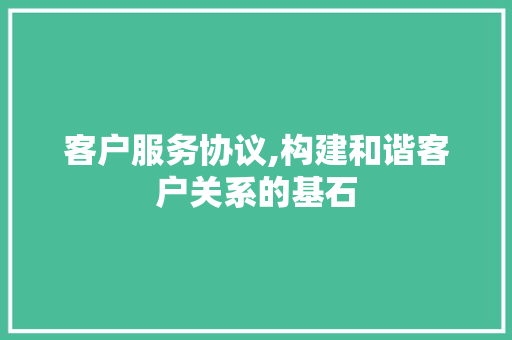 客户服务协议,构建和谐客户关系的基石 英文谷歌算法
