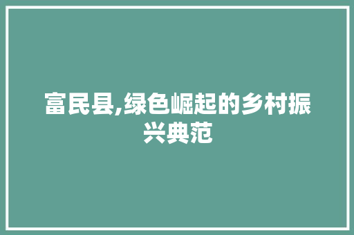 富民县,绿色崛起的乡村振兴典范