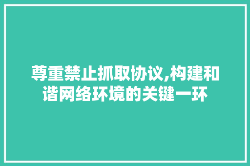 尊重禁止抓取协议,构建和谐网络环境的关键一环