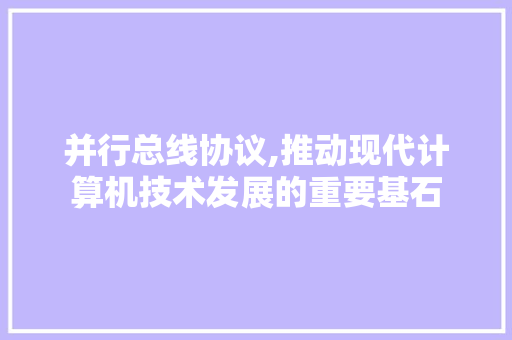 并行总线协议,推动现代计算机技术发展的重要基石 搜狗优化