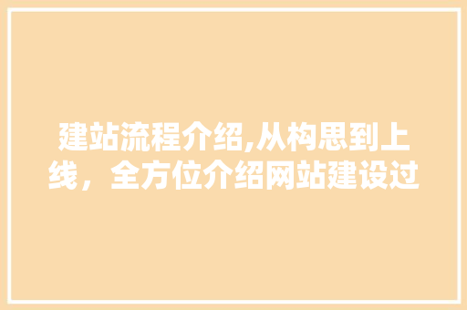 建站流程介绍,从构思到上线，全方位介绍网站建设过程