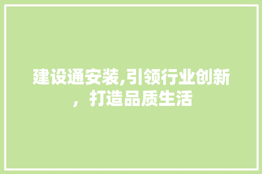 建设通安装,引领行业创新，打造品质生活