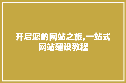 开启您的网站之旅,一站式网站建设教程