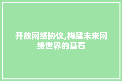 开放网络协议,构建未来网络世界的基石 百度算法