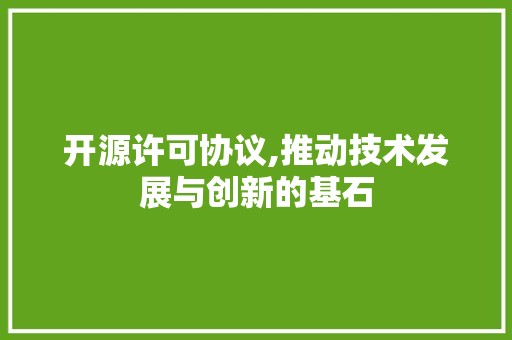 开源许可协议,推动技术发展与创新的基石