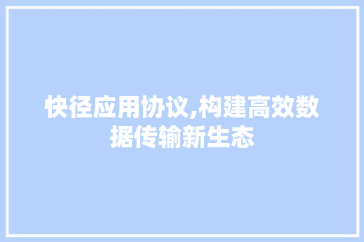 快径应用协议,构建高效数据传输新生态 360搜优化