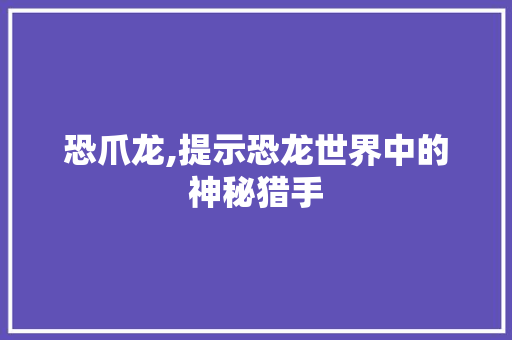 恐爪龙,提示恐龙世界中的神秘猎手 头条优化