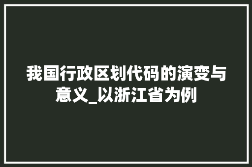 我国行政区划代码的演变与意义_以浙江省为例