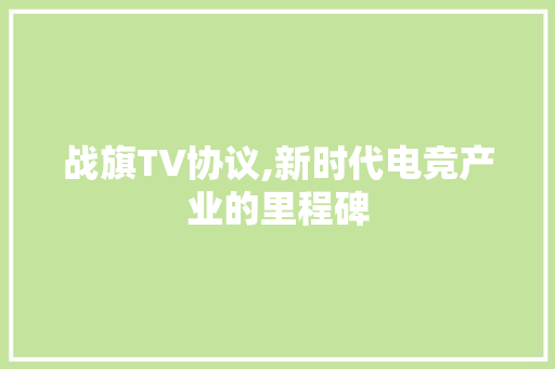 战旗TV协议,新时代电竞产业的里程碑 英文谷歌算法