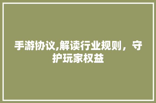 手游协议,解读行业规则，守护玩家权益 百度算法