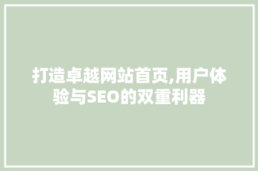 打造卓越网站首页,用户体验与SEO的双重利器