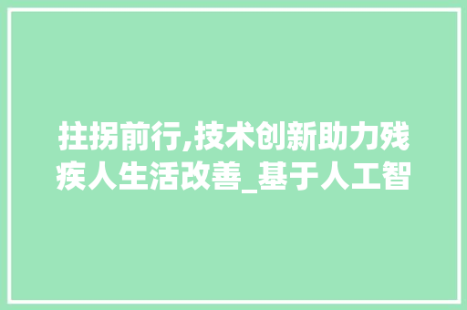 拄拐前行,技术创新助力残疾人生活改善_基于人工智能的拄拐代码介绍与应用
