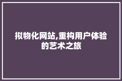 拟物化网站,重构用户体验的艺术之旅 搜狗优化