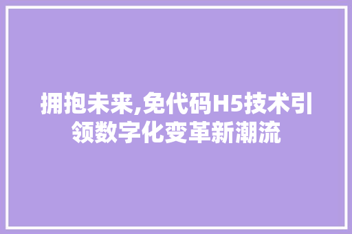 拥抱未来,免代码H5技术引领数字化变革新潮流