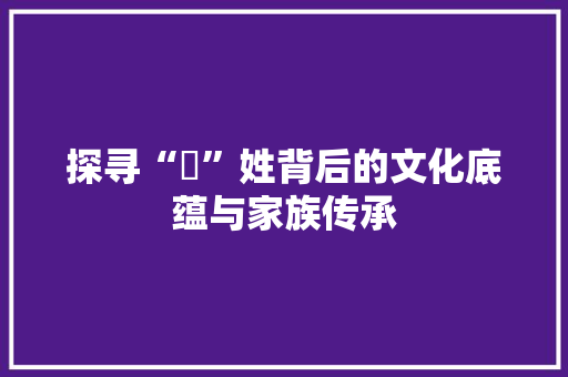 探寻“婍”姓背后的文化底蕴与家族传承