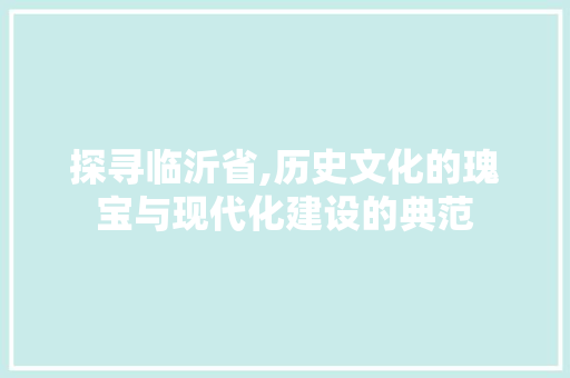 探寻临沂省,历史文化的瑰宝与现代化建设的典范