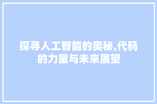 探寻人工智能的奥秘,代码的力量与未来展望