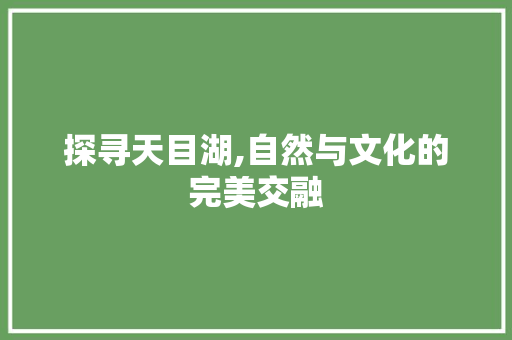 探寻天目湖,自然与文化的完美交融 百度算法