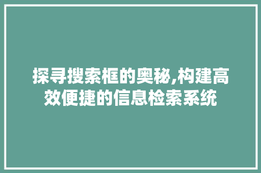 探寻搜索框的奥秘,构建高效便捷的信息检索系统