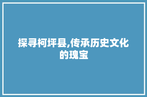 探寻柯坪县,传承历史文化的瑰宝 网站优化