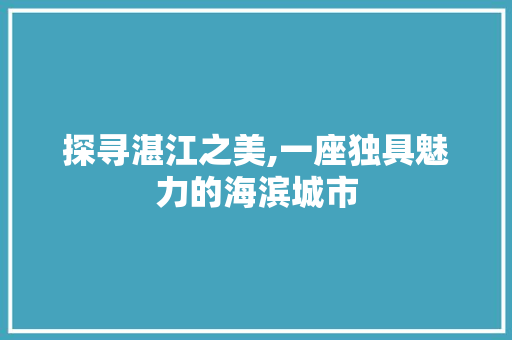 探寻湛江之美,一座独具魅力的海滨城市