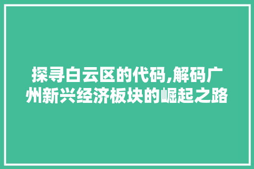 探寻白云区的代码,解码广州新兴经济板块的崛起之路