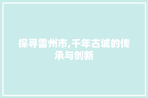 探寻雷州市,千年古城的传承与创新