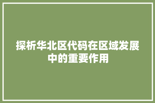 探析华北区代码在区域发展中的重要作用