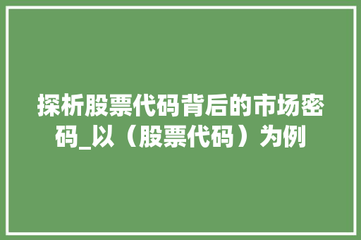 探析股票代码背后的市场密码_以（股票代码）为例