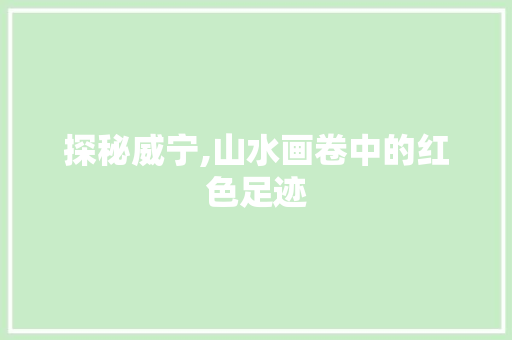探秘威宁,山水画卷中的红色足迹