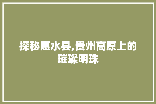 探秘惠水县,贵州高原上的璀璨明珠