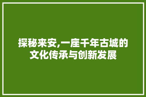 探秘来安,一座千年古城的文化传承与创新发展