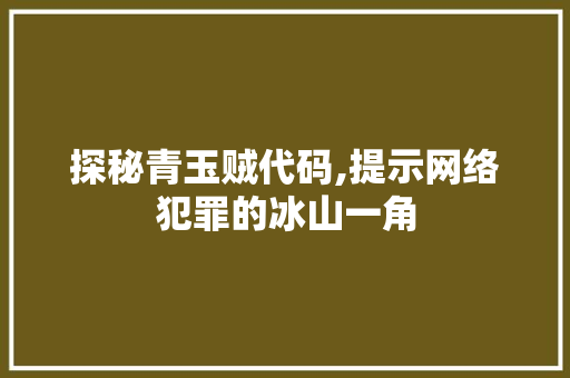 探秘青玉贼代码,提示网络犯罪的冰山一角 AI技术学习