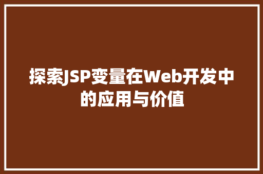 探索JSP变量在Web开发中的应用与价值