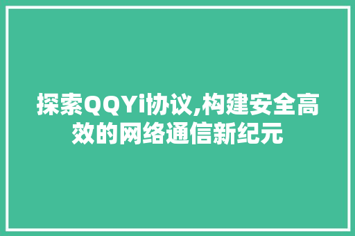 探索QQYi协议,构建安全高效的网络通信新纪元