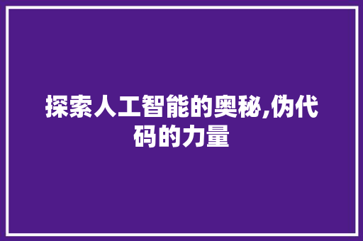 探索人工智能的奥秘,伪代码的力量