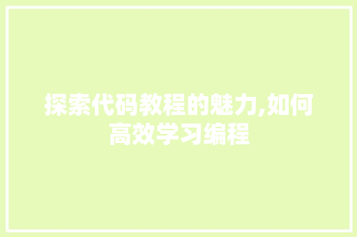 探索代码教程的魅力,如何高效学习编程 360搜优化