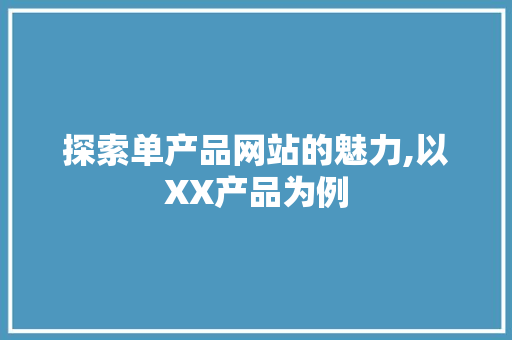 探索单产品网站的魅力,以XX产品为例 搜狗优化